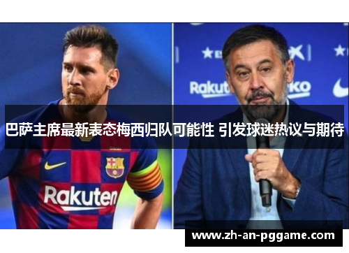 巴萨主席最新表态梅西归队可能性 引发球迷热议与期待