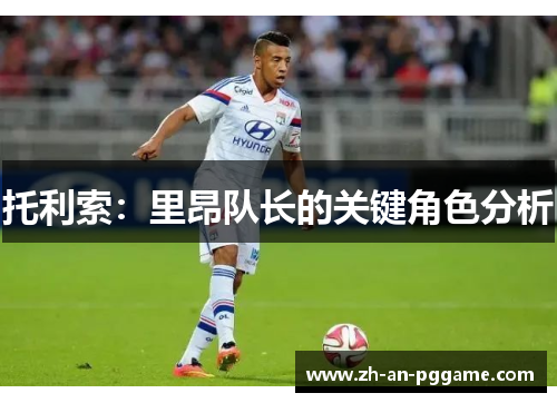 托利索：里昂队长的关键角色分析