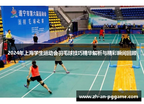 2024年上海学生运动会羽毛球技巧精华解析与精彩瞬间回顾