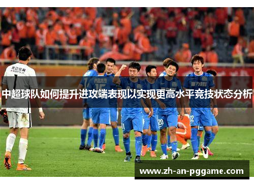 中超球队如何提升进攻端表现以实现更高水平竞技状态分析