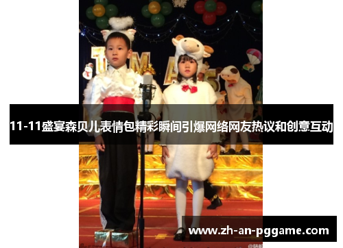 11-11盛宴森贝儿表情包精彩瞬间引爆网络网友热议和创意互动