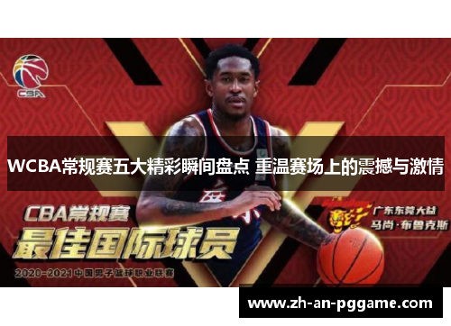 WCBA常规赛五大精彩瞬间盘点 重温赛场上的震撼与激情