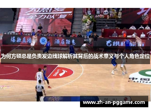 为何方硕总是负责发边线球解析其背后的战术意义与个人角色定位