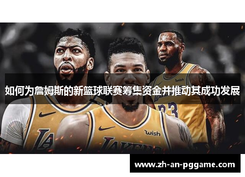 如何为詹姆斯的新篮球联赛筹集资金并推动其成功发展
