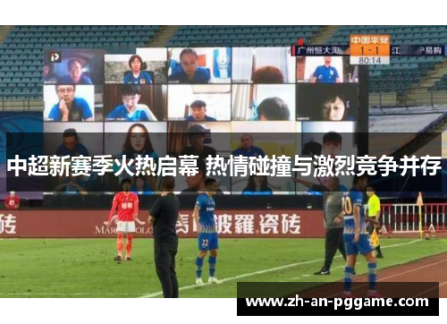 中超新赛季火热启幕 热情碰撞与激烈竞争并存