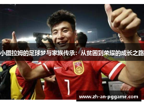 小图拉姆的足球梦与家族传承：从贫困到荣耀的成长之路