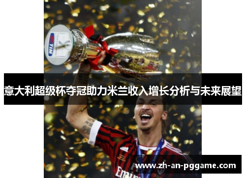 意大利超级杯夺冠助力米兰收入增长分析与未来展望