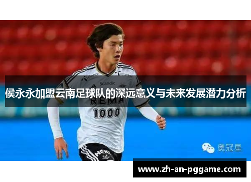 侯永永加盟云南足球队的深远意义与未来发展潜力分析