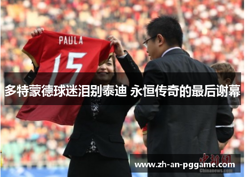 多特蒙德球迷泪别泰迪 永恒传奇的最后谢幕