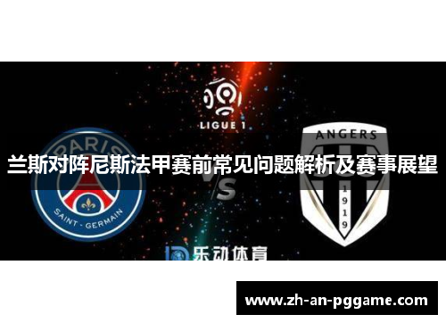 兰斯对阵尼斯法甲赛前常见问题解析及赛事展望