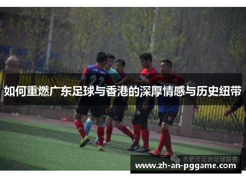如何重燃广东足球与香港的深厚情感与历史纽带