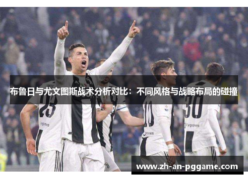 布鲁日与尤文图斯战术分析对比：不同风格与战略布局的碰撞