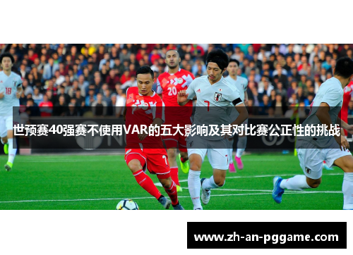 世预赛40强赛不使用VAR的五大影响及其对比赛公正性的挑战