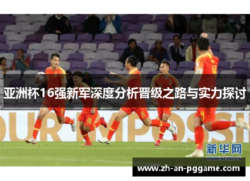 亚洲杯16强新军深度分析晋级之路与实力探讨