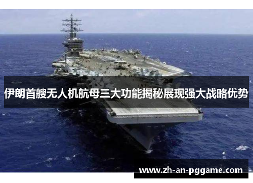 伊朗首艘无人机航母三大功能揭秘展现强大战略优势