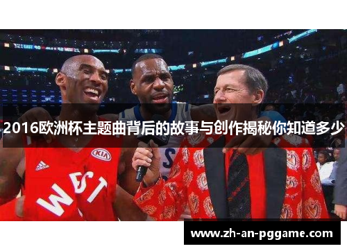 2016欧洲杯主题曲背后的故事与创作揭秘你知道多少