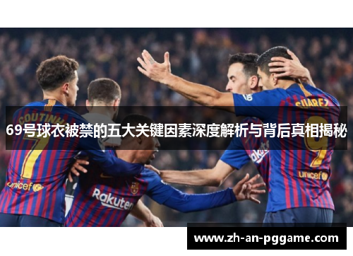 69号球衣被禁的五大关键因素深度解析与背后真相揭秘