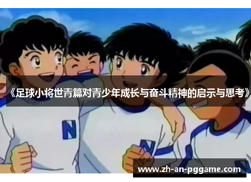 《足球小将世青篇对青少年成长与奋斗精神的启示与思考》