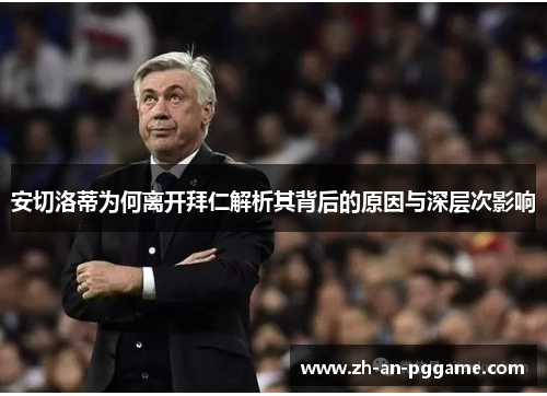 安切洛蒂为何离开拜仁解析其背后的原因与深层次影响 安切洛蒂为何离开拜仁解析其背后的原因与深层次影响