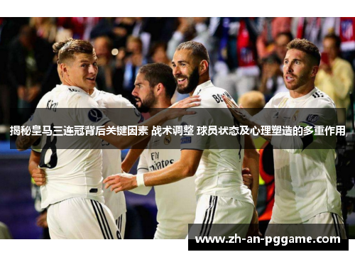 揭秘皇马三连冠背后关键因素 战术调整 球员状态及心理塑造的多重作用 揭秘皇马三连冠背后关键因素 战术调整 球员状态及心理塑造的多重作用