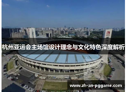 杭州亚运会主场馆设计理念与文化特色深度解析