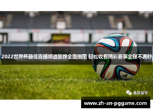 2022世界杯最佳直播频道推荐全面指南 轻松收看精彩赛事全程不漏秒 2022世界杯最佳直播频道推荐全面指南 轻松收看精彩赛事全程不漏秒