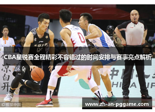 CBA星锐赛全程精彩不容错过的时间安排与赛事亮点解析 CBA星锐赛全程精彩不容错过的时间安排与赛事亮点解析