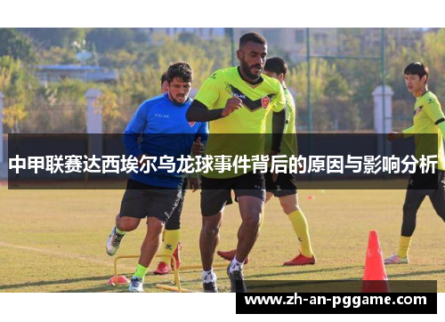 中甲联赛达西埃尔乌龙球事件背后的原因与影响分析