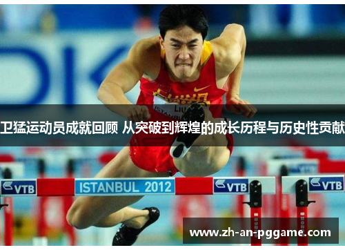 卫猛运动员成就回顾 从突破到辉煌的成长历程与历史性贡献