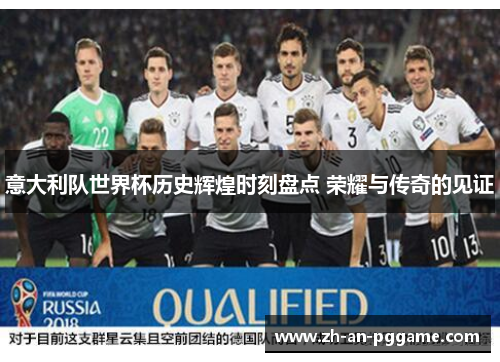 意大利队世界杯历史辉煌时刻盘点 荣耀与传奇的见证