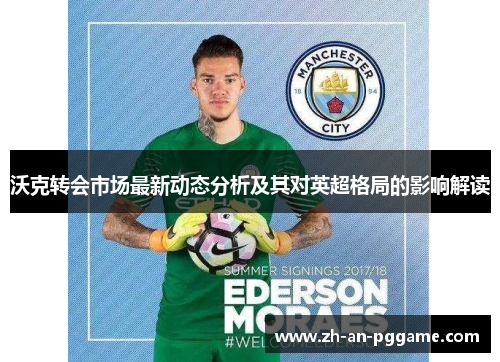 沃克转会市场最新动态分析及其对英超格局的影响解读
