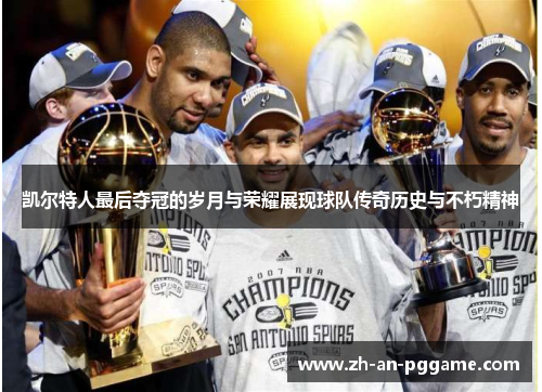 凯尔特人最后夺冠的岁月与荣耀展现球队传奇历史与不朽精神