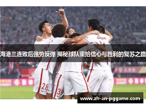 海港三连败后强势反弹 揭秘球队重拾信心与胜利的复苏之路