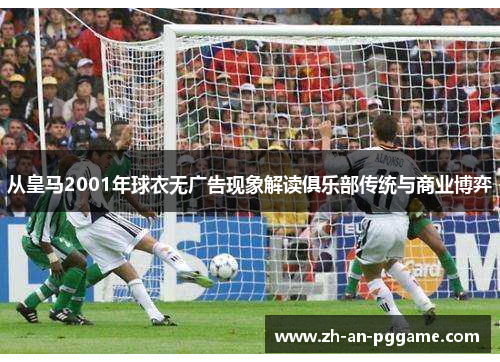 从皇马2001年球衣无广告现象解读俱乐部传统与商业博弈