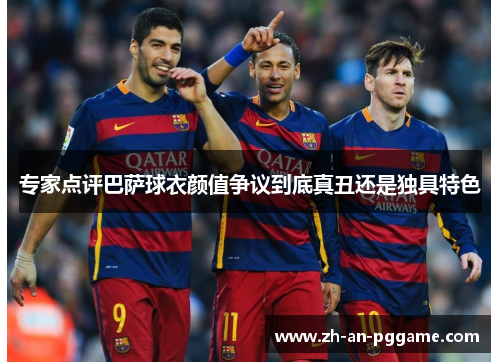 专家点评巴萨球衣颜值争议到底真丑还是独具特色