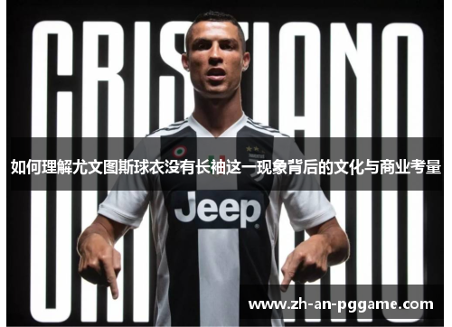 如何理解尤文图斯球衣没有长袖这一现象背后的文化与商业考量
