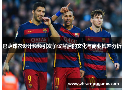 巴萨球衣设计频频引发争议背后的文化与商业博弈分析 巴萨球衣设计频频引发争议背后的文化与商业博弈分析