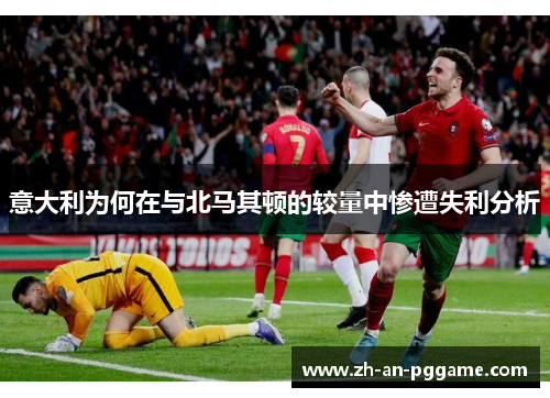 意大利为何在与北马其顿的较量中惨遭失利分析