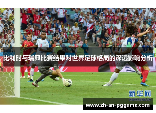 比利时与瑞典比赛结果对世界足球格局的深远影响分析