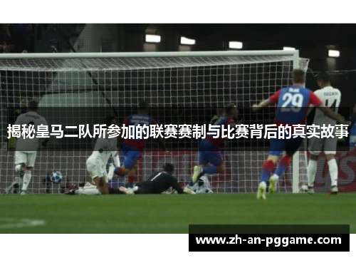 揭秘皇马二队所参加的联赛赛制与比赛背后的真实故事