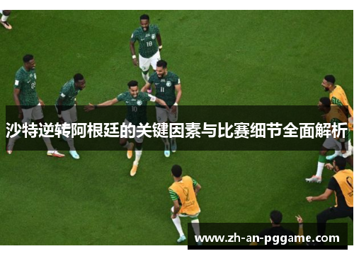 沙特逆转阿根廷的关键因素与比赛细节全面解析