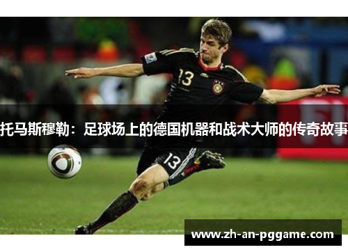 托马斯穆勒：足球场上的德国机器和战术大师的传奇故事