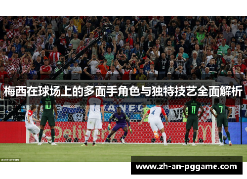 梅西在球场上的多面手角色与独特技艺全面解析