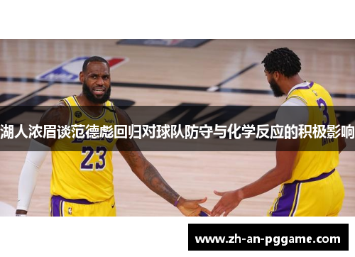 湖人浓眉谈范德彪回归对球队防守与化学反应的积极影响 湖人浓眉谈范德彪回归对球队防守与化学反应的积极影响