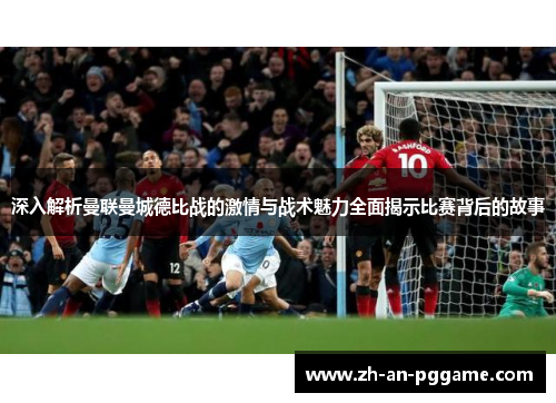 深入解析曼联曼城德比战的激情与战术魅力全面揭示比赛背后的故事 深入解析曼联曼城德比战的激情与战术魅力全面揭示比赛背后的故事
