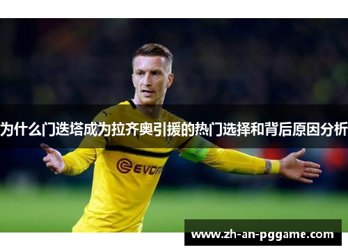 为什么门迭塔成为拉齐奥引援的热门选择和背后原因分析