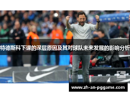 特德斯科下课的深层原因及其对球队未来发展的影响分析