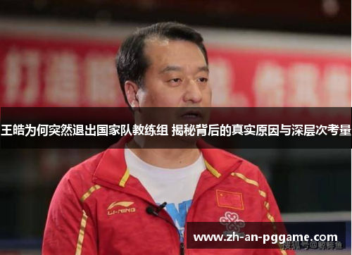 王皓为何突然退出国家队教练组 揭秘背后的真实原因与深层次考量