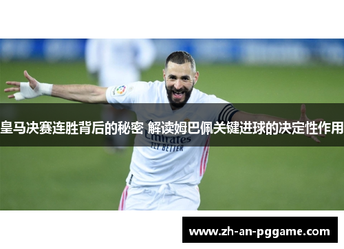 皇马决赛连胜背后的秘密 解读姆巴佩关键进球的决定性作用 皇马决赛连胜背后的秘密 解读姆巴佩关键进球的决定性作用