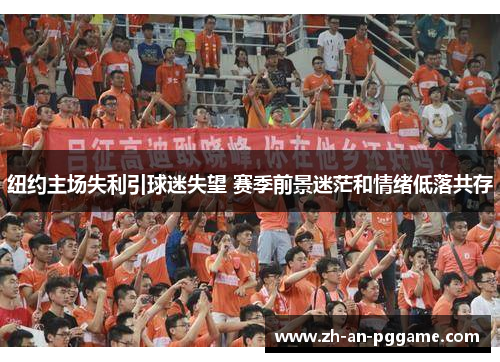 纽约主场失利引球迷失望 赛季前景迷茫和情绪低落共存 纽约主场失利引球迷失望 赛季前景迷茫和情绪低落共存